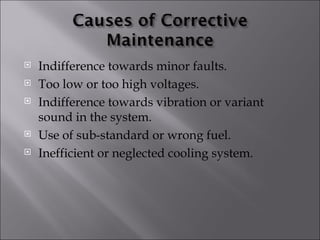    Indifference towards minor faults.
   Too low or too high voltages.
   Indifference towards vibration or variant
    sound in the system.
   Use of sub-standard or wrong fuel.
   Inefficient or neglected cooling system.
 