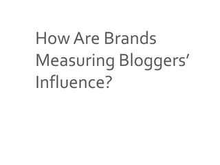 Source: 2013 Blogger-Brand Relationship Study; The Social Craft
How Are Brands
Measuring Bloggers’
Influence?
 