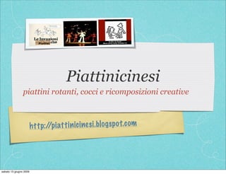 Piattinicinesi
                piattini rotanti, cocci e ricomposizioni creative



                        h tt p:/ iatt in ic ines i.blo gs p o t.com
                                /p




sabato 13 giugno 2009
 