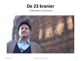 De 23 kranier
                      - Videointro til dramaet




             De 23 Kranier
             - Et undervisningsspil om Vejles historie
03-03-2012                 Media on the move 2010        17
 