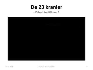 De 23 kranier
                       - Videointro til Level 1




             De 23 Kranier
             - Et undervisningsspil om Vejles historie
03-03-2012                 Media on the move 2010        18
 