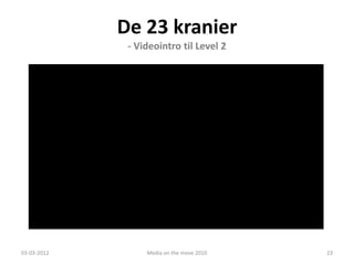 De 23 kranier
                       - Videointro til Level 2




             De 23 Kranier
             - Et undervisningsspil om Vejles historie
03-03-2012                 Media on the move 2010        23
 