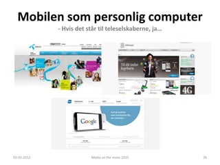 Mobilen som personlig computer
             - Hvis det står til teleselskaberne, ja…




03-03-2012               Media on the move 2010         26
 