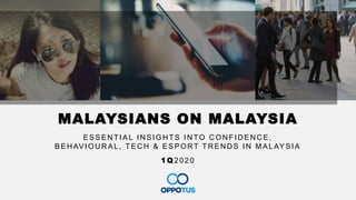 1
MALAYSIANS ON MALAYSIA
1Q 2 0 2 0
ESSEN TIAL IN SIGH TS IN TO C ON FID EN C E,
BEH AVIOU R AL, TEC H & ESPORT TR EN D S IN MALAYSIA
 