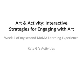 Art & Activity: Interactive
Strategies for Engaging with Art
Week 2 of my second MoMA Learning Experience
Kate G.’s Activities
 
