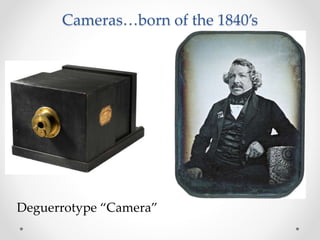 Cameras…born of the 1840’s
Deguerrotype “Camera”
 