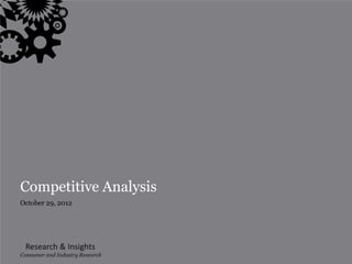 Competitive Analysis
October 29, 2012




  Research & Insights
Consumer and| Industry Research
                1
 