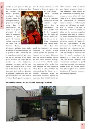 vanche la seule pièce du film que                                 bois du musée Gaumont, au sein             petite couronne, dont les trésors
l'on sera amenés à découvrir dans                                 desquels se trouvent engoncés de           nous étaient savamment tenus ca-
les entrailles du                                                                 très étroits tiroirs.      chés. Désormais, nous saurons ce
musée Gaumont,                                                                    Ceux-ci        recèlent    que contiennent ces entrailles sous-
avant-goût d'une                                                                  d'inestimables             terrain, au coeur d'une cité dont
dernière partie de                                                                pièces de collection,      l'essor lié à la culture (notamment
visite plus intimiste,                                                            comme des affiches         par l'implantation de nombreux
proposant un large                                                                originales sérigra-        sièges de sociétés de production, de
retour dans le                                                                    phiées, dont la            sociétés de télévision, ou simple-
passé.Trônant au                                                                  conservatrice         du   ment la SACEM) n'est plus à
centre de la pièce                                                                musée prendra soin         démontrer. Le musée a refermé ses
principale de ce                                                                  de les manipuler           grilles sur des cassettes auxquelles
musée à dimension                                                                 avec des gants de          le septième art a porté un crédit cer-
humaine, la ma-                                                                   feutres immaculés.         tain, en les rendant semblables à des
quette de l'ancien                                                                Au titre de ces af-        objets de collection. Désormais ces
cinéma concurrent                                                                 fiches, notamment          pièces sont protégées de l'appétit fé-
du Grand Rex, le             Photo © N. Leprêtre / Movieobjects
                                                                                  deux versions origi-       roce des collectionneurs et des
Gaumont Palace,                                                                   nales d'un très            spéculateurs du monde entier, qui
dévoile avec quelques détails fidèles                             grand film Gaumont : les tontons           aimeraient voir évoluer en leur por-
à la réalité l'empreinte marquée sur                              flingueurs. Les affiches peintes           tefeuille le taxi de Korben Dallas ou
le quartier de la rue Caulaincourt par                            laissent éclater des couleurs cha-         l'ours en peluche de Mathilda dans
ce magnifique paquebot, qui comp-                                 toyantes noyées dans d'intenses            Léon. Le musée continuera de
tait en son sein plus de six milles                               noirs. Ce sera là cependant tout ce        permettre à ces objets de vivre à
places assises à son apogée. On dé-                               que nous serons autorisés à décou-         l'abri des regards indiscrets qui
couvre sur cette méticuleuse                                      vrir de ce trésor culturel : notre         pourtant s'en sont régalé sur grand
miniature les artères qui la joux-                                visite touche en effet à sa fin. Non       écran. Les souvenirs, eux, resteront
taient, son toit de bac acier en laiton,                          sans terminer sur une projection           tenaces, grâce aux clichés notam-
les modénatures de sa façade ro-                                  privée dans la salle particulière du       ment pris sur place, avec l'aimable
manesque post-moderne pourtant                                    musée, voilà que les visiteurs se re-      autorisation de l'experte conserva-
académique. Chaque détail a été soi-                              trouvent néanmoins repus de                trice du musée Gaumont.
gné avec un grand art. Autre trace de                             découvertes, de trésors dévoilés au
ce retour dans le passé, ces murs de                              plus secret d'un intimiste musée de




Photo © Google Street View


                                                                                                                                              11
 