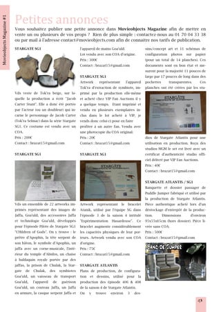 Vous souhaitez publier une petite annonce dans Movieobjects Magazine afin de mettre en
vente un ou plusieurs de vos props ? Rien de plus simple : contactez-nous au 01 70 04 33 38
ou par mail à l'adresse contact@movieobjects.com afin de connaitre nos tarifs de publication.
STARGATE SG1                             l'appareil de mains Goa'uld.         sins/concept art et 11 schémas de
                                         Lot vendu avec son COA d'origine.    configuration photos sur papier
                                         Prix : 300€                          (pour un total de 14 planches). Ces
                                         Contact : brazat15@gmail.com         documents sont en bon état et me-
                                                                              surent pour la majorité 11 pouces de
                                         STARGATE SG1                         large par 17 pouces de long dans des
                                         Artwork représentant l'appareil pochettes            transparentes.     Ces
                                         Tok'ra d'extraction de symbiote, im- planches ont été créées par les stu-
Vds veste de Tok'ra beige, sur la-       primé par la production elle-même
quelle la production a écrit "Jacob      et acheté chez VIP Fan Auctions il y
Carter Stunt". Elle a donc été portée    a quelque temps. Etant imprimé et
par l'acteur (ou un doubleur) qui in-    vendu en plusieurs exemplaires in-
carne le personnage de Jacob Carter      clus dans le lot acheté à VIP, je
(Tok'ra Selmac) dans la série Stargate   vends donc celui-ci pour en faire
SG1. Ce costume est vendu avec un        profiter à un autre fan. Vendu avec
COA.                                     une photocopie du COA original.
Prix : 200€                              Prix : 20€                           dios de Stargate Atlantis pour une
Contact : brazat15@gmail.com             Contact : brazat15@gmail.com         utilisation en production. Reçu des
                                                                              studios MGM le set est livré avec un
STARGATE SG1                             STARGATE SG1                         certificat d'authenticité studio offi-
                                                                              ciel délivré par VIP Fan Auctions.
                                                                              Prix : 40€
                                                                              Contact : brazat15@gmail.com

                                                                                STARGATE ATLANTIS / SG1
                                                                                Banquette et dossier passager de
                                                                                Puddle Jumper fabriqué et utilisé par
                                                                                la production de Stargate Atlantis.
Vds un ensemble de 22 artworks im-       Artwork représentant le bracelet       Pièce authentique acheté lors d'un
primés représentant des images de        Atanik, utilisé par l'équipe SG dans   déstockage d’entrepôt de la produc-
Jaffa, Goa'uld, des accessoires Jaffa    l'épisode 3 de la saison 4 intitulé    tion.      Dimensions      d'environ
et technologie Goa'uld, développés       "Expérimentation Hasardeuse". Ce       95x55x65cm (hors dossier). Pièce li-
pour l'épisode Pilote de Stargate SG1    bracelet augmente considérablement     vrée sans COA.
"CHildren of Gods". On y trouve : le     les capacités physiques de leur por-   Prix : 500€
prêtre d'Apophis, la tête serpent de     teurs. Artwork vendu avec son COA      Contact : brazat15@gmail.com
son bâton, le symbole d'Apophis, un      d'origine.
jaffa avec un corne-musicale, l'inté-    Prix : 75€
rieur du temple d'Abidos, un chaise      Contact : brazat15@gmail.com
à baldaquin royale portée par des
jaffas, la prison de Chulak, la Star-    STARGATE ATLANTIS
gate de Chulak, des symbiotes            Plans de production, de configura-
Goa'uld, un vaisseau de transport        tion et dessins, utilisé pour la
Goa'uld, l'appareil de guérison          production des épisode 406 & 408
Goa'uld, un couteau Jaffa, un Jaffa      de la saison 4 de Stargate Atlantis.
en armure, la casque serpent Jaffa et    On y trouve environ 3 des-
                                                                                                                23
 