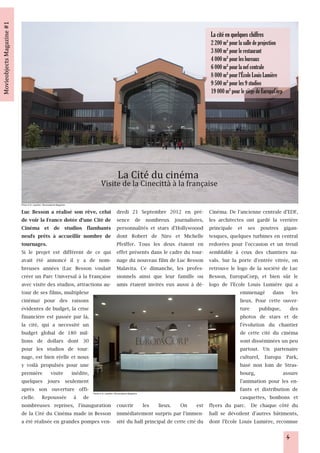 La cité en quelques chiffres
                                                                                                             2 200 m² pour la salle de projection
                                                                                                             3 800 m² pour le restaurant
                                                                                                             4 000 m² pour les bureaux
                                                                                                             6 000 m² pour la nef centrale
                                                                                                             8 000 m² pour l'École Louis Lumière
                                                                                                             9 500 m² pour les 9 studios
                                                                                                             19 000 m² pour le siège de EuropaCorp




Photo © N. Leprêtre / Movieobjects Magazine

Luc Besson a réalisé son rêve, celui                                 dredi 21 Septembre 2012 en pré-         Cinéma. De l'ancienne centrale d'EDF,
de voir la France dotée d'une Cité de                                sence de nombreux journalistes,         les architectes ont gardé la verrière
Cinéma et de studios flambants                                       personnalités et stars d'Hollywoood     principale et ses poutres gigan-
neufs prêts à accueillir nombre de                                   dont Robert de Niro et Michelle         tesques, quelques turbines en central
tournages.                                                           Pfeiffer. Tous les deux étaient en      redorées pour l'occasion et un treuil
Si le projet est différent de ce qui                                 effet présents dans le cadre du tour-   semblable à ceux des chantiers na-
avait été annoncé il y a de nom-                                     nage du nouveau film de Luc Besson      vals. Sur la porte d'entrée vitrée, on
breuses années (Luc Besson voulait                                   Malavita. Ce dimanche, les profes-      retrouve le logo de la société de Luc
créer un Parc Universal à la Française                               sionnels ainsi que leur famille ou      Besson, EuropaCorp, et bien sûr le
avec visite des studios, attractions au-                             amis étaient invités eux aussi à dé-    logo de l'Ecole Louis Lumière qui a
tour de ses films, multiplexe                                                                                              emmenagé dans les
cinéma) pour des raisons                                                                                                   lieux. Pour cette ouver-
évidentes de budget, la crise                                                                                              ture publique, des
financière est passée par là,                                                                                              photos de stars et de
la cité, qui a necessité un                                                                                                l'évolution du chantier
budget global de 180 mil-                                                                                                  de cette cité du cinéma
lions de dollars dont 30                                                                                                   sont disséminées un peu
pour les studios de tour-                                                                                                  partout. Un partenaire
nage, est bien réelle et nous                                                                                              culturel, Europa Park,
y voilà propulsés pour une                                                                                                 basé non loin de Stras-
première visite inédite,                                                                                                   bourg,            assure
quelques jours seulement                                                                                                   l'animation pour les en-
après son ouverture offi-                     Photo © N. Leprêtre / Movieobjects Magazine
                                                                                                                           fants et distribution de
cielle. Repoussée à de                                                                                                     casquettes, bonbons et
nombreuses reprises, l'inauguration                                  couvrir les lieux. On est flyers du parc. De chaque côté du
de la Cité du Cinéma made in Besson                                  immédiatement surpris par l'immen- hall se dévoilent d'autres bâtiments,
a été réalisée en grandes pompes ven-                                sité du hall principal de cette cité du dont l'Ecole Louis Lumière, reconnue

                                                                                                                                                     4
 