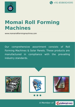 +91-8586924595
A Member of
Momai Roll Forming
Machines
www.momairollformingmachines.com
Our comprehensive assortment consists of Roll
Forming Machines & Solar Panels. These products are
manufactured in compliance with the prevailing
industry standards.
 