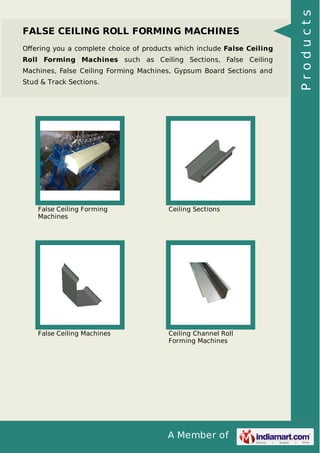 A Member of
FALSE CEILING ROLL FORMING MACHINES
Oﬀering you a complete choice of products which include False Ceiling
Roll Forming Machines such as Ceiling Sections, False Ceiling
Machines, False Ceiling Forming Machines, Gypsum Board Sections and
Stud & Track Sections.
False Ceiling Forming
Machines
Ceiling Sections
False Ceiling Machines Ceiling Channel Roll
Forming Machines
Products
 