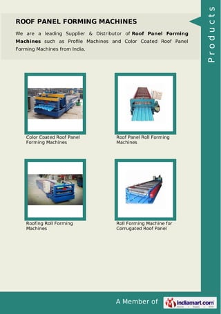 A Member of
ROOF PANEL FORMING MACHINES
We are a leading Supplier & Distributor of Roof Panel Forming
Machines such as Proﬁle Machines and Color Coated Roof Panel
Forming Machines from India.
Color Coated Roof Panel
Forming Machines
Roof Panel Roll Forming
Machines
Roofing Roll Forming
Machines
Roll Forming Machine for
Corrugated Roof Panel
Products
 