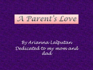 By Arianna Lalputan  Dedicated to my mom and dad A Parent’s Love 