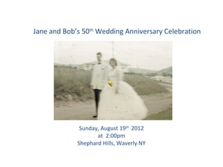 Jane and Bob’s 50th Wedding Anniversary Celebration




              Sunday, August 19th 2012
                    at 2:00pm
             Shephard Hills, Waverly NY
 