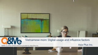 Q&Me is online market research provided by Asia Plus Inc. Asia Plus Inc.
Vietnamese mom: Digital usage and influence factors
 