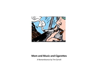 Mom and Music and Cigarettes
A Remembrance by Tim Carroll
 
