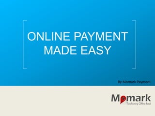 ONLINE PAYMENT
MADE EASY
By Momark Payment
 
