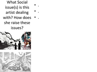 What Social
issue(s) is this
artist dealing
with? How does
she raise these
issues?
• .
• .
• .
 