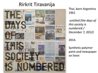 Rirkrit Tiravanija
Thai, born Argentina
1961
untitled (the days of
this society is
numbered /
December 7, 2012)
2014.
Synthetic polymer
paint and newspaper
on linen
 