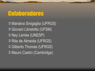 Colaboradores Marialva Sinigaglia (UFRGS) Giovani Librelotto (UFSM) Ney Lemke (UNESP) Rita de Almeida (UFRGS) Gilberto Thomas (UFRGS) Mauro Castro (Cambridge) 
