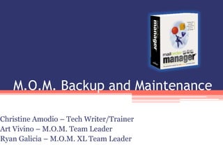 M.O.M. Backup and Maintenance Christine Amodio – Tech Writer/Trainer Art Vivino – M.O.M. Team Leader Ryan Galicia – M.O.M. XL Team Leader 