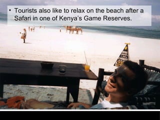 Tourists also like to relax on the beach after a Safari in one of Kenya’s Game Reserves.  