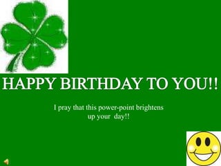 HAPPY BIRTHDAY TO YOU!! I pray that this power-point brightens up your  day!! 