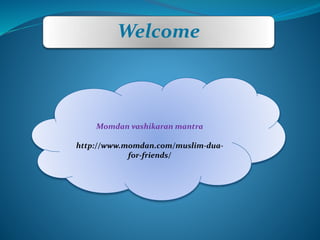 Welcome
Momdan vashikaran mantra
http://www.momdan.com/muslim-dua-
for-friends/
 