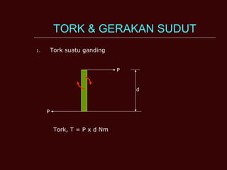 TORK & GERAKAN SUDUT Tork suatu ganding P P d Tork, T = P x d Nm 