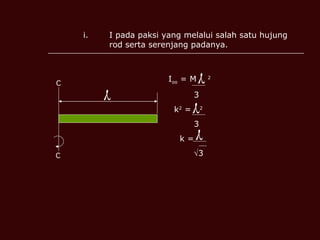 I pada paksi yang melalui salah satu hujung rod serta serenjang padanya. O O  I oo  = M  2 3 k 2  =  2 3 k =   3    