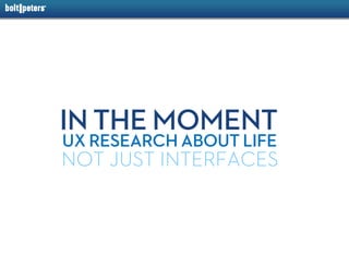 IN THE MOMENT
UX RESEARCH ABOUT LIFE
NOT JUST INTERFACES
 