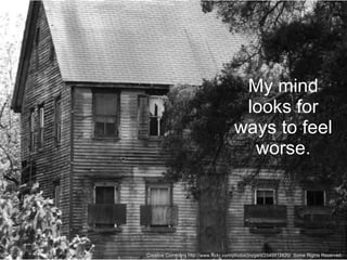 My mind looks for ways to feel worse. Creative Commons http://www.flickr.com/photos/joygant/2545912420/  Some Rights Reserved. 