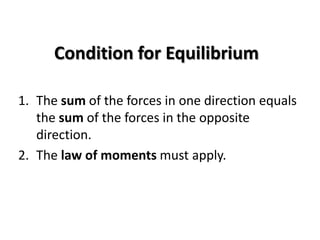 Condition for EquilibriumThe sum of the forces in one direction equals the sum of the forces in the opposite direction.The law of moments must apply.
