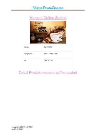 sms/phone 085-77-540-7869 
pin 25-C3-7587 
Moment Coffee Sachet 
Harga 
Rp 30.000 
sms/phone 
085-77-540-7869 
pin 
25-C3-7587 Detail Produk moment coffee sachet  
