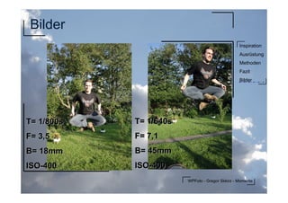 WPFoto - Gregor Sklorz - Momente
Inspiration
Ausrüstung
Methoden
Fazit
Bilder
Bilder
T= 1/640sT= 1/640s
F= 7,1F= 7,1
B= 45mmB= 45mm
ISOISO--400400
T= 1/800sT= 1/800s
F= 3,5F= 3,5
B= 18mmB= 18mm
ISOISO--400400
 