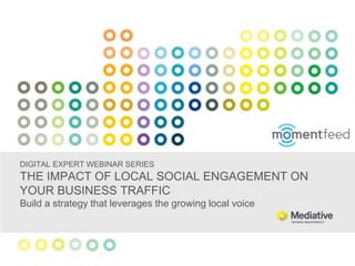 DIGITAL EXPERT WEBINAR SERIES
THE IMPACT OF LOCAL SOCIAL ENGAGEMENT ON
YOUR BUSINESS TRAFFIC
Build a strategy that leverages the growing local voice
 