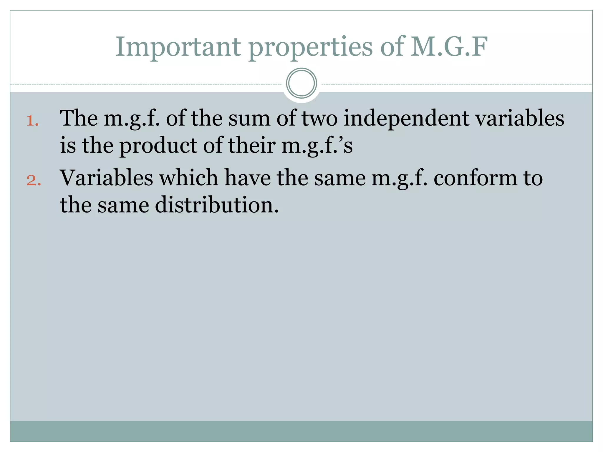 Important properties of M.G.F
1. The m.g.f. of the sum of two independent variables
is the product of their m.g.f.’s
2. Variables which have the same m.g.f. conform to
the same distribution.
 