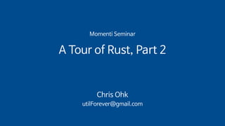 Momenti Seminar
A Tour of Rust, Part 2
Chris Ohk
utilForever@gmail.com
 