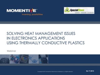 SOLVING HEAT MANAGEMENT ISSUES
IN ELECTRONICS APPLICATIONS
USING THERMALLY CONDUCTIVE PLASTICS
06.17.2015Copyright © 2015 Momentive Performance Materials Inc. All rights reserved.
Webinar
 