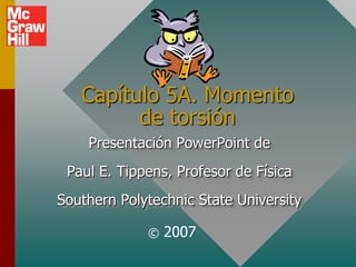 Capítulo 5A. Momento
         de torsión
    Presentación PowerPoint de
 Paul E. Tippens, Profesor de Física
Southern Polytechnic State University

             ©   2007
 