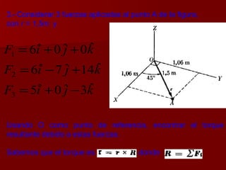 3.-   Considerar 3 fuerzas aplicadas al punto A de la figura,  con  r = 1,5m   y  Usando O como punto de referencia, encontrar el torque resultante debido a estas fuerzas.  Sabemos que el torque es  donde 