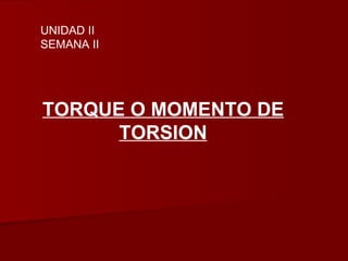 TORQUE O MOMENTO DE TORSION UNIDAD II SEMANA II 