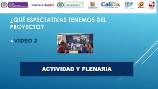 ¿QUÉ ESPECTATIVAS TENEMOS DEL
PROYECTO?
VIDEO

2

ACTIVIDAD Y PLENARIA

 