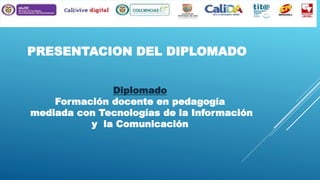 PRESENTACION DEL DIPLOMADO
Diplomado
Formación docente en pedagogía
mediada con Tecnologías de la Información
y la Comunicación

 