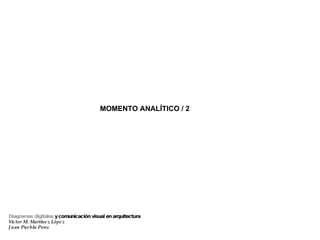 MOMENTO ANALÍTICO / 2 Diagramas digitales  y comunicación visual en arquitectura Víctor M. Martínez López Juan Puebla Pons 