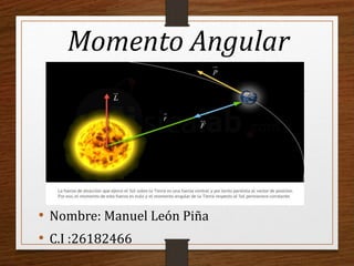 • Nombre: Manuel León Piña
• C.I :26182466
Momento Angular
 