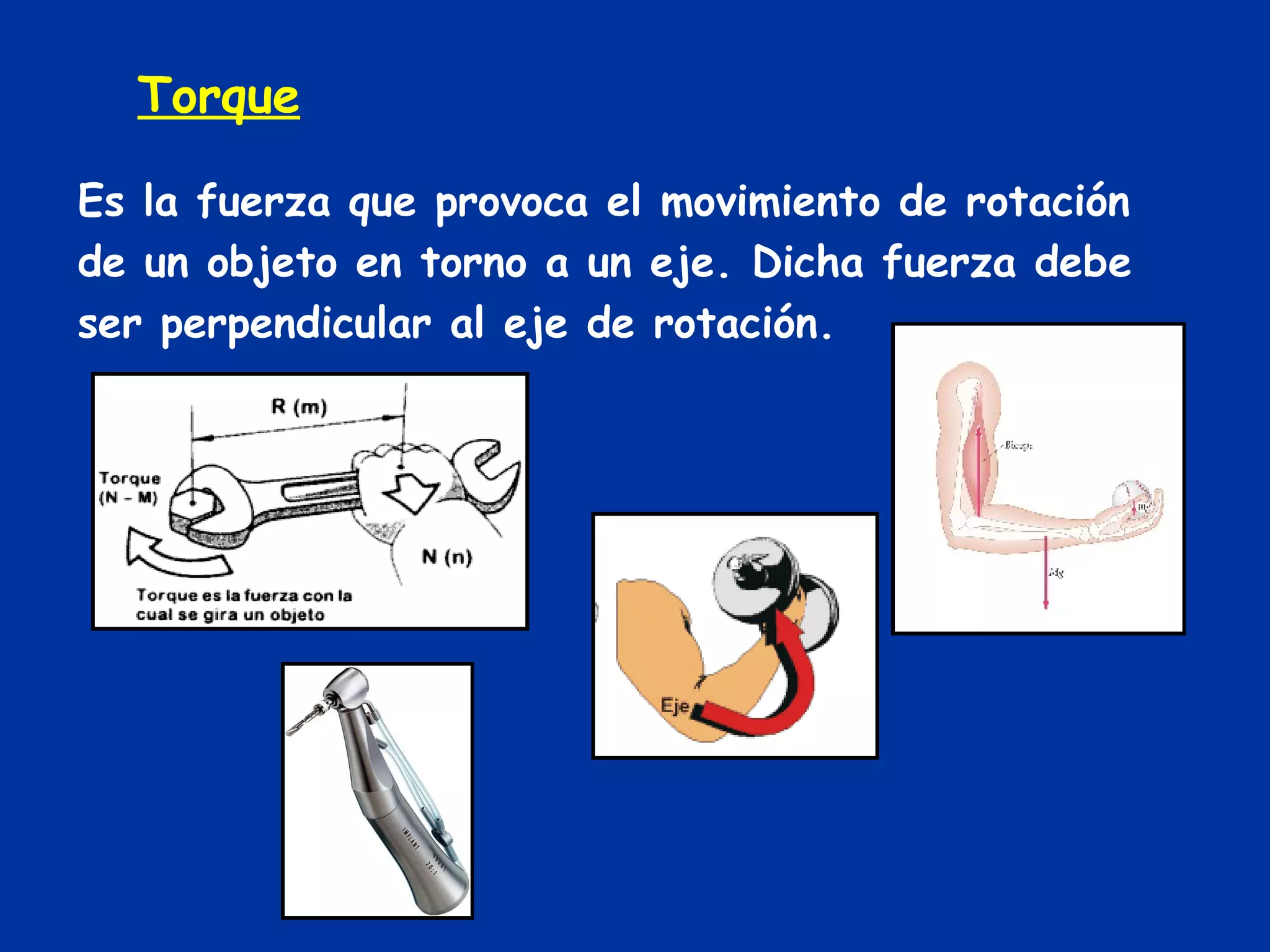 Torque Es la fuerza que provoca el movimiento de rotación de un objeto en torno a un eje. Dicha fuerza debe ser perpendicular al eje de rotación. 