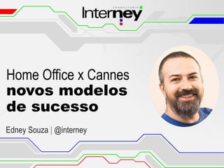 Home Office x Cannes
novos modelos
de sucesso
Edney Souza | @interney
 