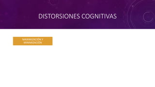 DISTORSIONES COGNITIVAS
MAXIMIZACIÓN Y
MINIMIZACIÓN
 